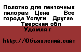 Полотно для ленточных пилорам › Цена ­ 2 - Все города Услуги » Другие   . Тверская обл.,Удомля г.